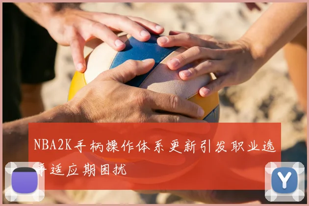 NBA2K手柄操作体系更新引发职业选手适应期困扰