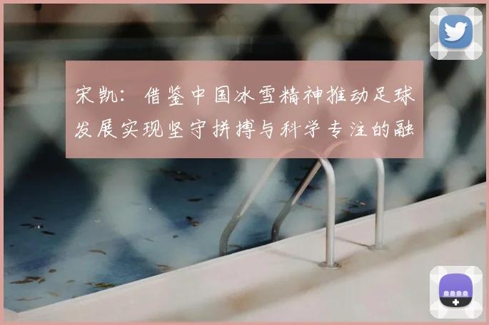宋凯:借鉴中国冰雪精神推动足球发展实现坚守拼搏与科学专注的融合