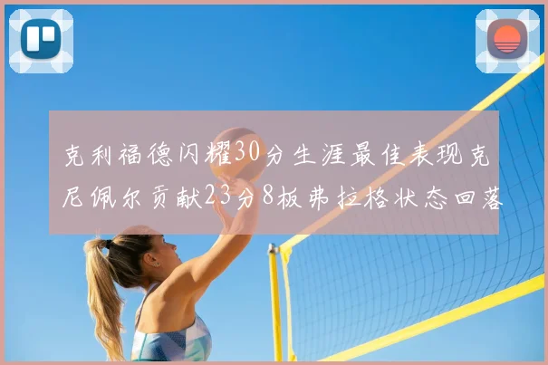 克利福德闪耀30分生涯最佳表现克尼佩尔贡献23分8板弗拉格状态回落仅得14分