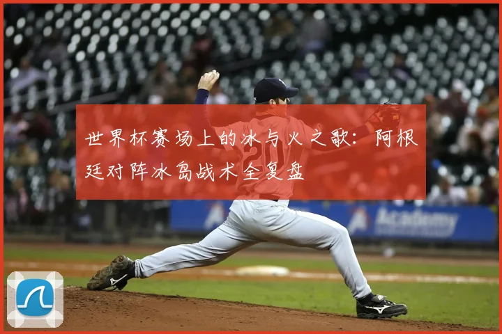 世界杯赛场上的冰与火之歌：阿根廷对阵冰岛战术全复盘