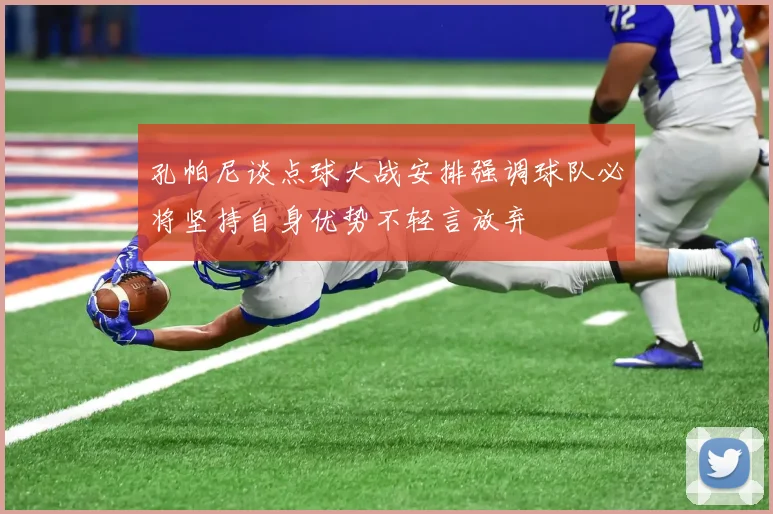 孔帕尼谈点球大战安排强调球队必将坚持自身优势不轻言放弃