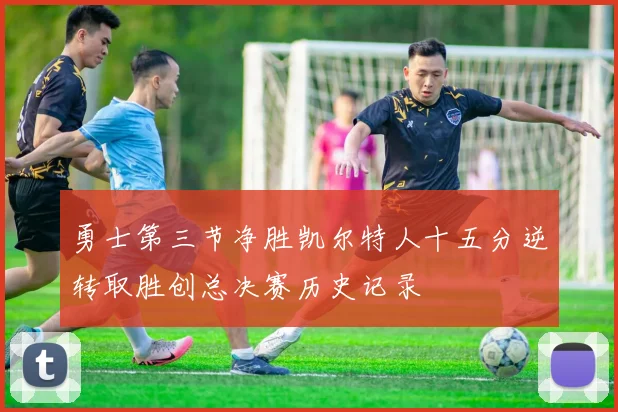 勇士第三节净胜凯尔特人十五分逆转取胜创总决赛历史记录