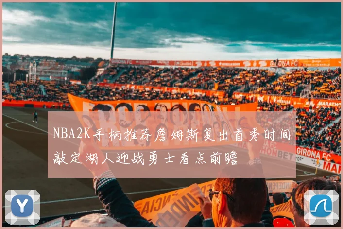 NBA2K手柄推荐詹姆斯复出首秀时间敲定湖人迎战勇士看点前瞻