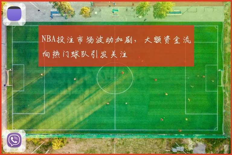 NBA投注市场波动加剧，大额资金流向热门球队引发关注