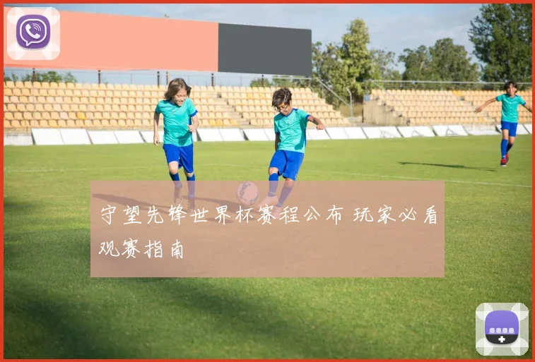 守望先锋世界杯赛程公布 玩家必看观赛指南