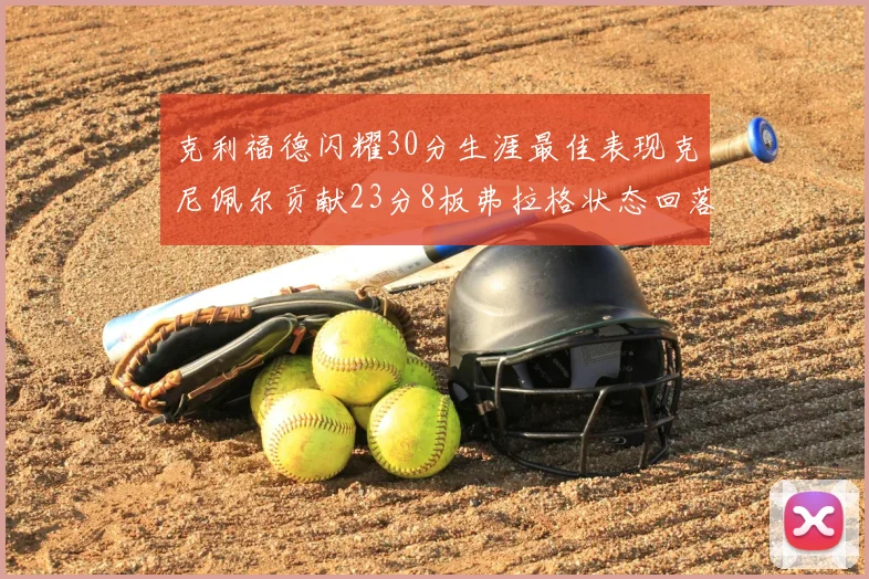 克利福德闪耀30分生涯最佳表现克尼佩尔贡献23分8板弗拉格状态回落仅得14分
