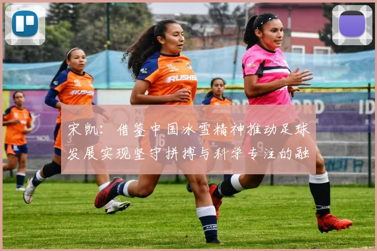 宋凯：借鉴中国冰雪精神推动足球发展实现坚守拼搏与科学专注的融合
