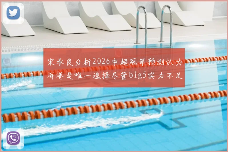 宋承良分析2026中超冠军预测认为海港是唯一选择尽管big5实力不足