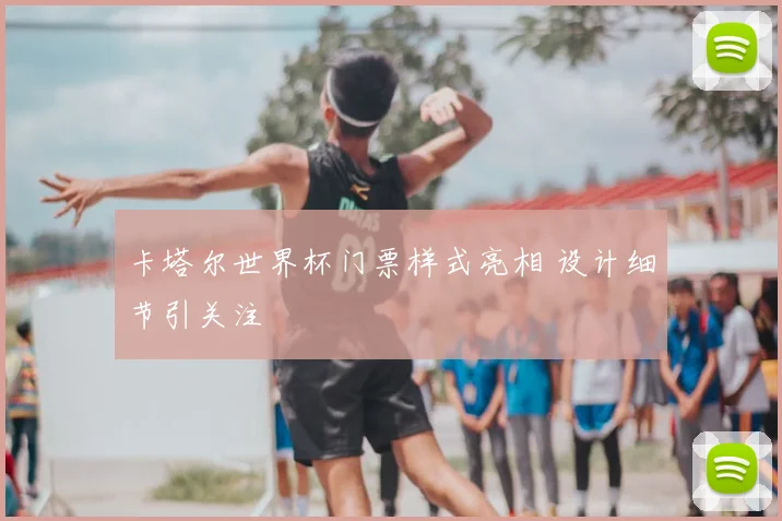卡塔尔世界杯门票样式亮相 设计细节引关注