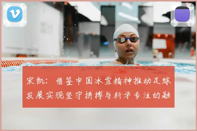 宋凯：借鉴中国冰雪精神推动足球发展实现坚守拼搏与科学专注的融合