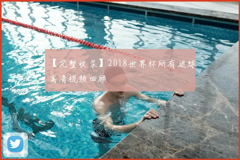 【完整收录】2018世界杯所有进球高清视频回顾
