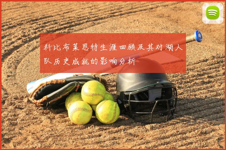 科比布莱恩特生涯回顾及其对湖人队历史成就的影响分析