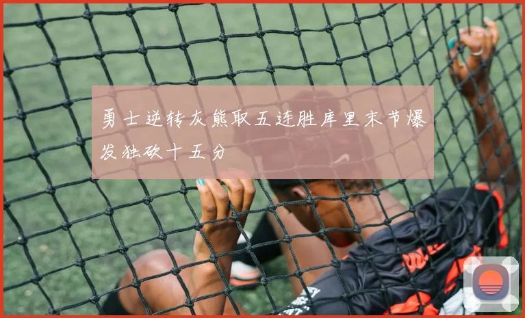 勇士逆转灰熊取五连胜库里末节爆发独砍十五分