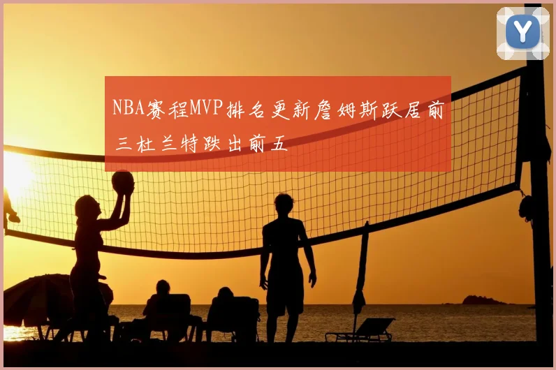 NBA赛程MVP排名更新詹姆斯跃居前三杜兰特跌出前五