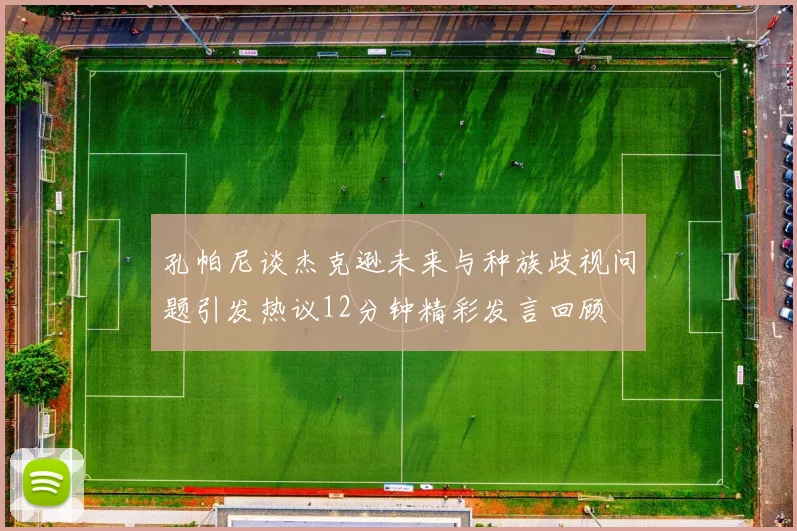 孔帕尼谈杰克逊未来与种族歧视问题引发热议12分钟精彩发言回顾