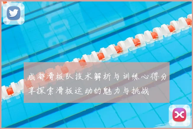 成都滑板队技术解析与训练心得分享探索滑板运动的魅力与挑战
