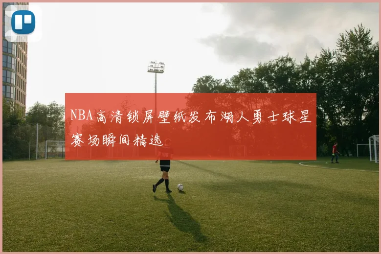 NBA高清锁屏壁纸发布湖人勇士球星赛场瞬间精选