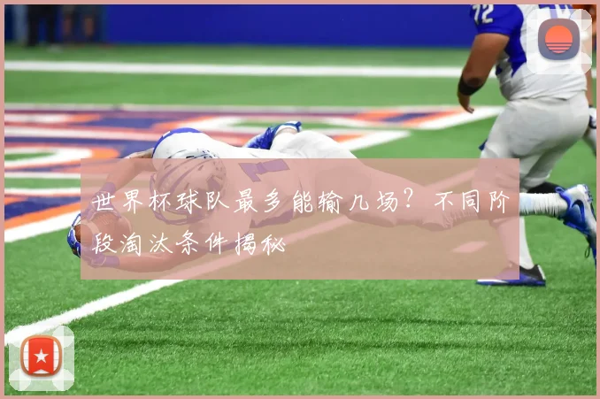 世界杯球队最多能输几场？不同阶段淘汰条件揭秘