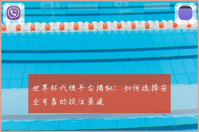 世界杯代理平台揭秘：如何选择安全可靠的投注渠道