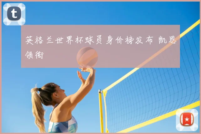 英格兰世界杯球员身价榜发布 凯恩领衔