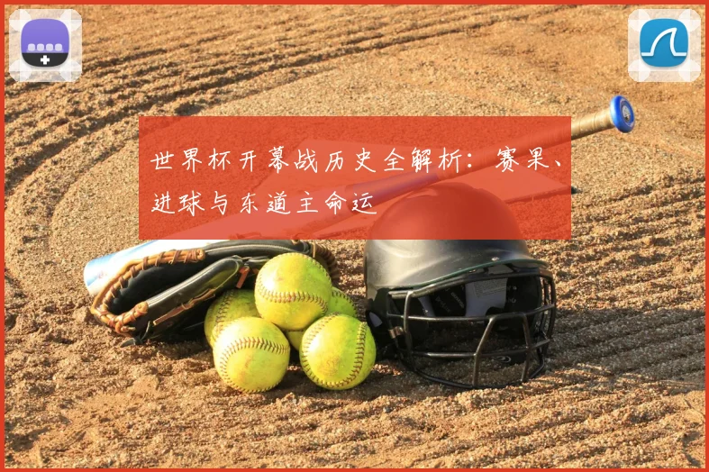 世界杯开幕战历史全解析：赛果、进球与东道主命运
