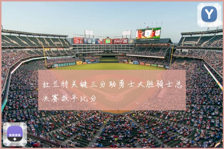 杜兰特关键三分助勇士大胜骑士总决赛扳平比分