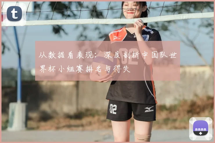 从数据看表现：深度剖析中国队世界杯小组赛排名与得失