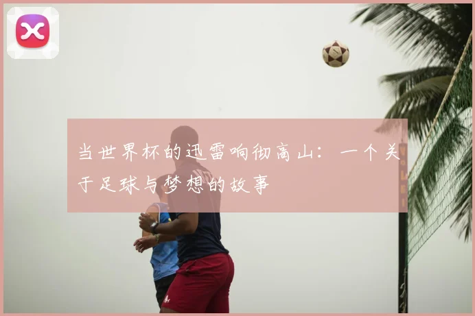 当世界杯的迅雷响彻高山：一个关于足球与梦想的故事