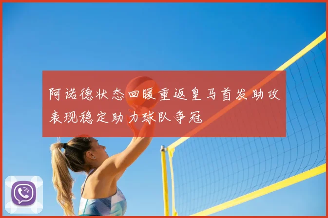 阿诺德状态回暖重返皇马首发助攻表现稳定助力球队争冠