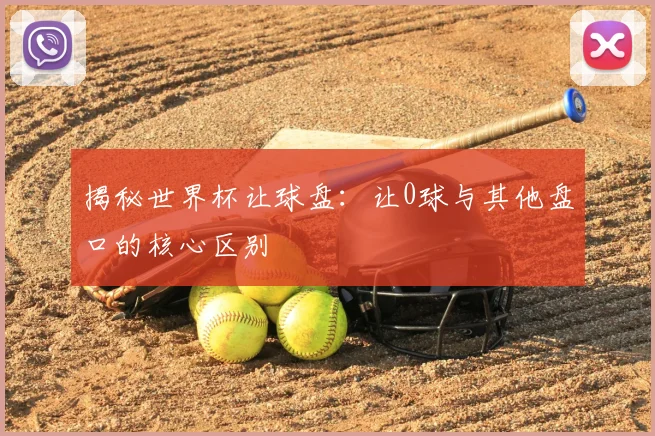 揭秘世界杯让球盘：让0球与其他盘口的核心区别