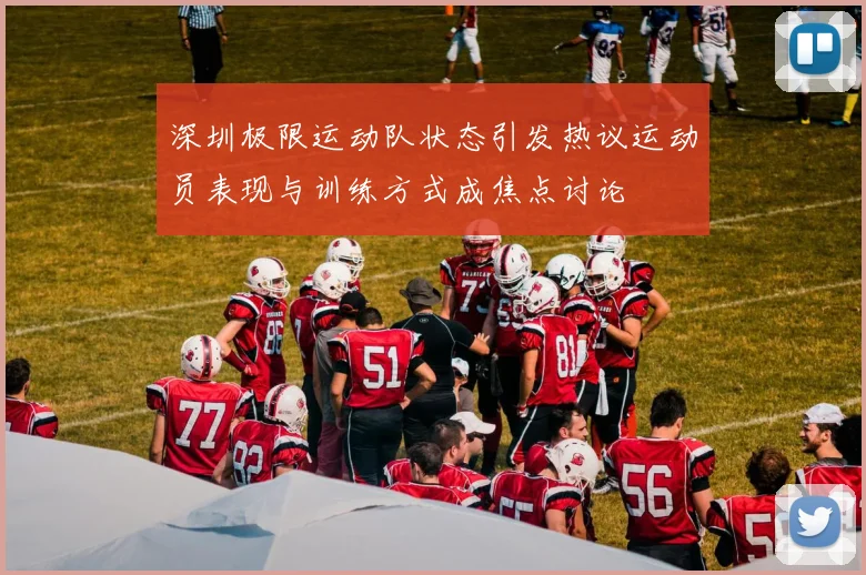 深圳极限运动队状态引发热议运动员表现与训练方式成焦点讨论