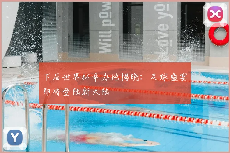 下届世界杯举办地揭晓：足球盛宴即将登陆新大陆