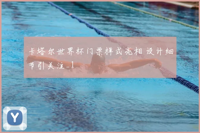 卡塔尔世界杯门票样式亮相 设计细节引关注_1