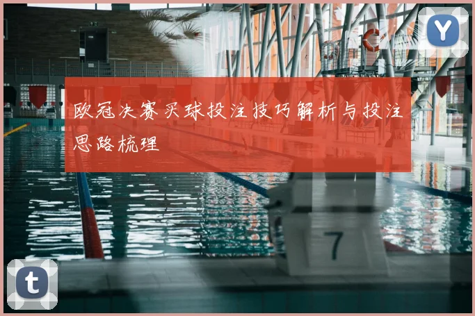 欧冠决赛买球投注技巧解析与投注思路梳理