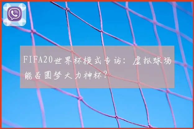 FIFA20世界杯模式专访：虚拟球场能否圆梦大力神杯？