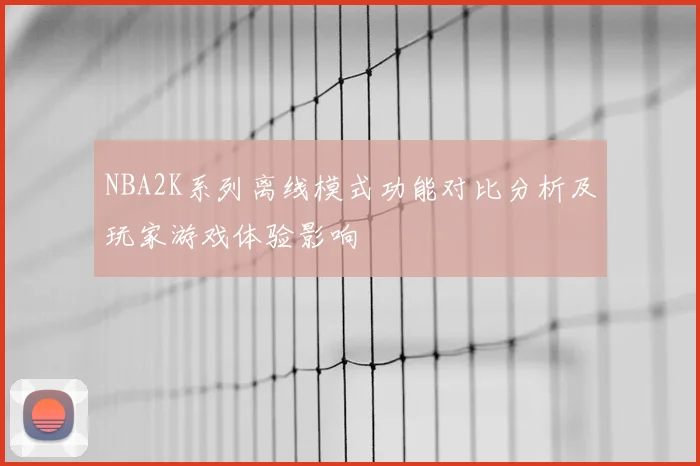 NBA2K系列离线模式功能对比分析及玩家游戏体验影响