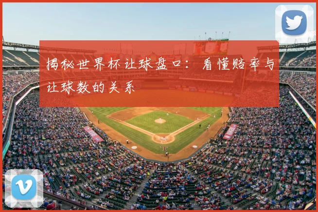 揭秘世界杯让球盘口：看懂赔率与让球数的关系