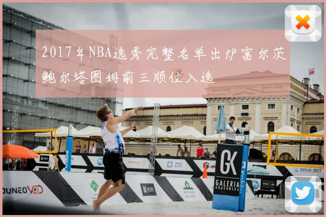 2017年NBA选秀完整名单出炉富尔茨鲍尔塔图姆前三顺位入选