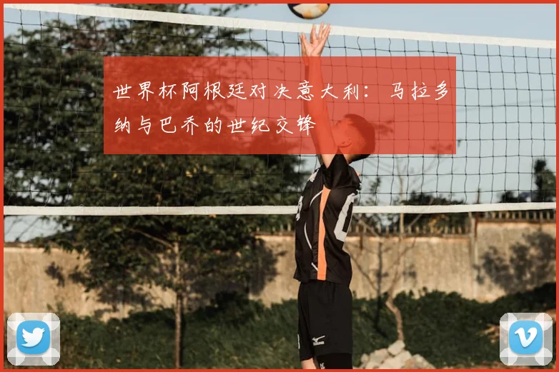 世界杯阿根廷对决意大利：马拉多纳与巴乔的世纪交锋