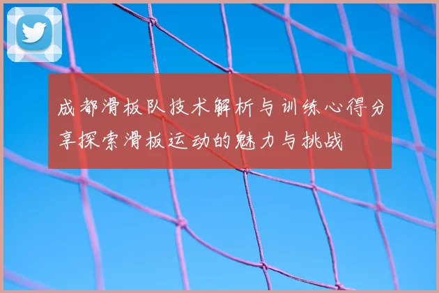 成都滑板队技术解析与训练心得分享探索滑板运动的魅力与挑战