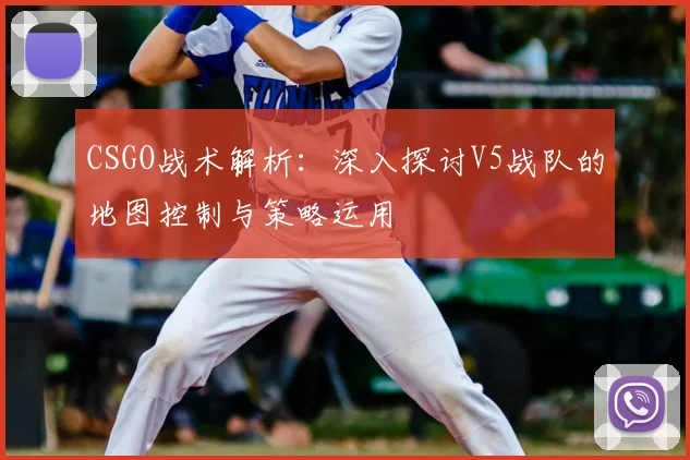 CSGO战术解析：深入探讨V5战队的地图控制与策略运用