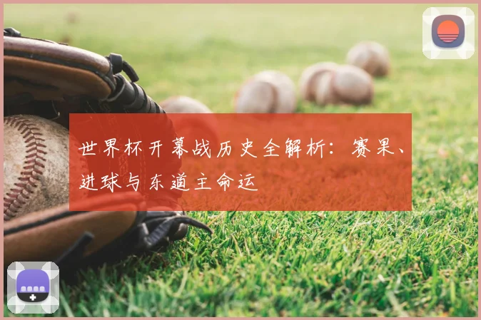 世界杯开幕战历史全解析：赛果、进球与东道主命运