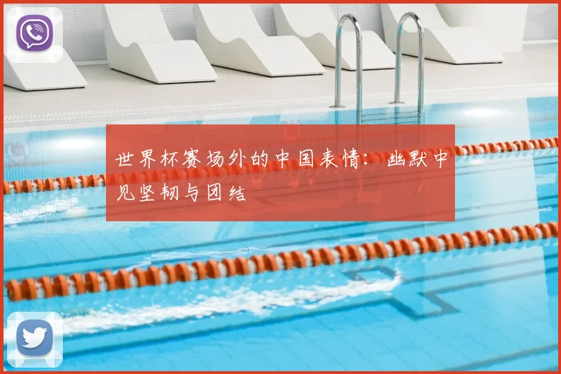 世界杯赛场外的中国表情:幽默中见坚韧与团结