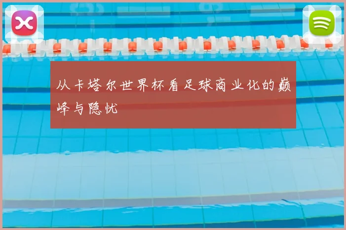 从卡塔尔世界杯看足球商业化的巅峰与隐忧