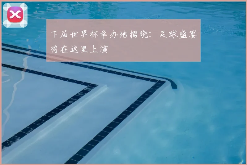 下届世界杯举办地揭晓：足球盛宴将在这里上演