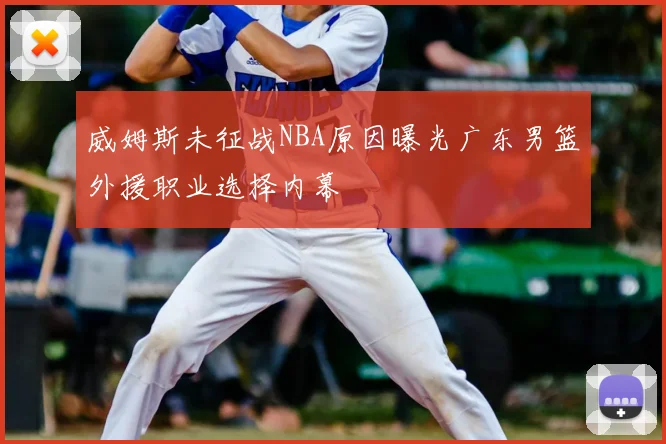 威姆斯未征战NBA原因曝光广东男篮外援职业选择内幕