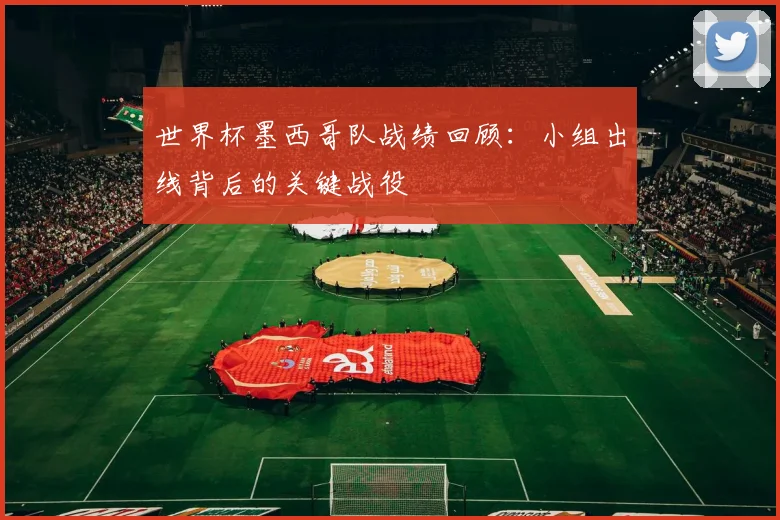世界杯墨西哥队战绩回顾：小组出线背后的关键战役