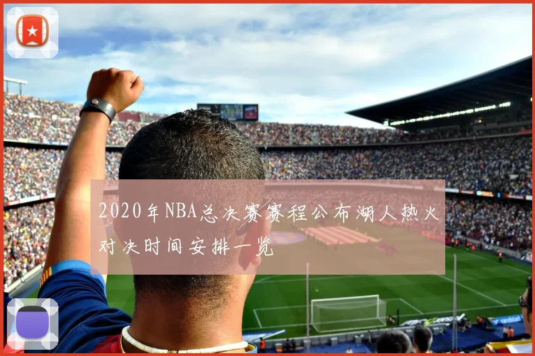 2020年NBA总决赛赛程公布湖人热火对决时间安排一览