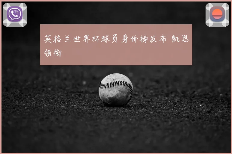 英格兰世界杯球员身价榜发布 凯恩领衔