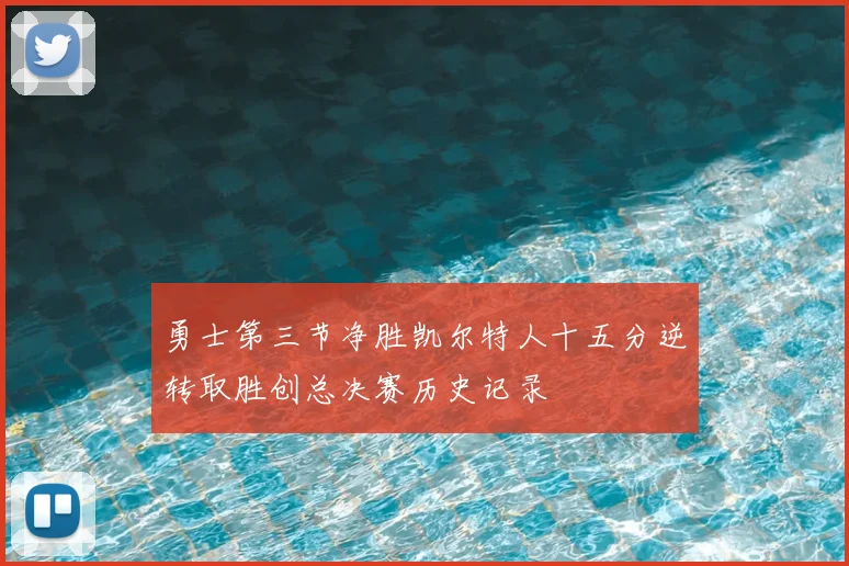 勇士第三节净胜凯尔特人十五分逆转取胜创总决赛历史记录